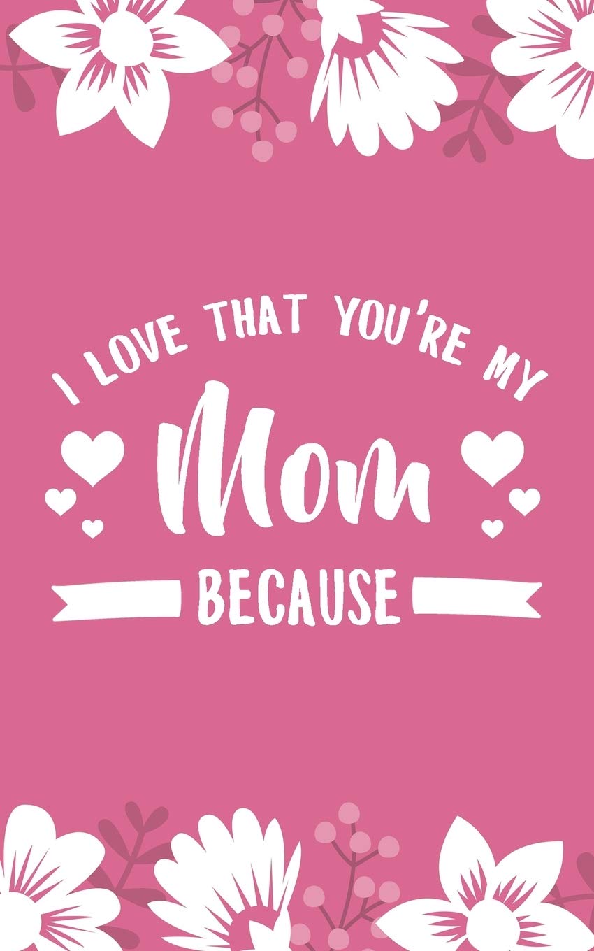 I Love That You're My Mom Because: 5x8" 101 Page Prompted Fill In Blank I Love You Funny Mother's Day, Family, Relatives Gratitude Gift Idea Essays & Short Stories
