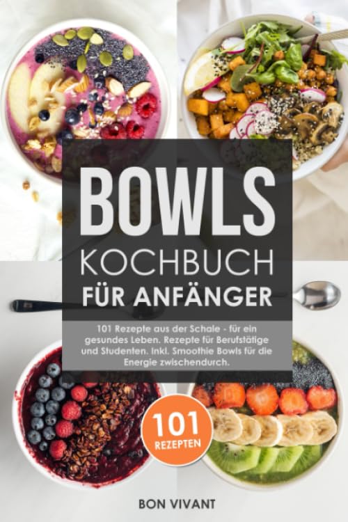 Bowls Kochbuch für Anfänger: 101 Rezepte aus der Schale - für ein gesundes Leben. Rezepte für Berufstätige und Studenten. Inkl. Smoothie Bowls für die Energie zwischendurch Business & Technology