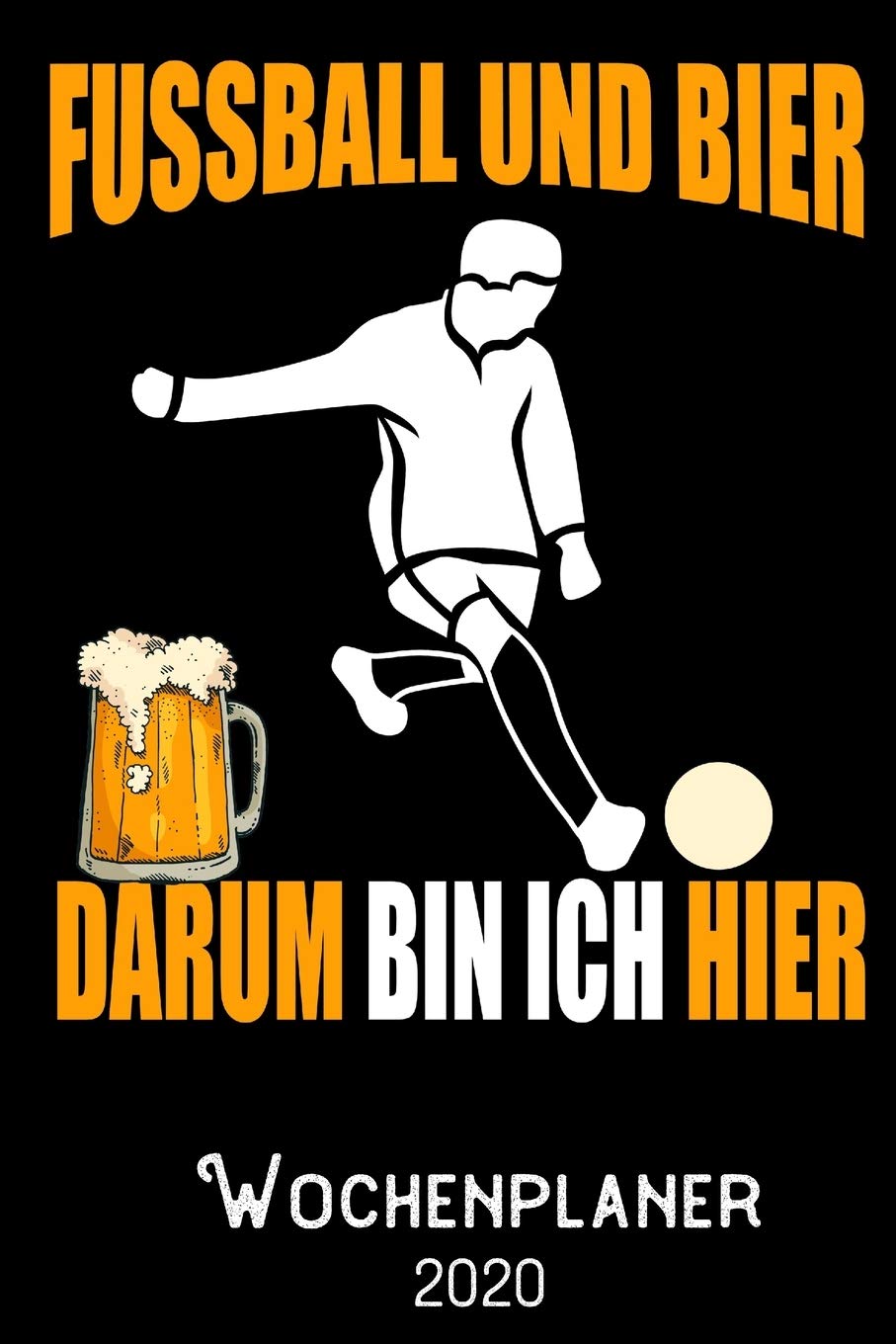 Fussball und Bier darum bin ich hier -Wochenplaner 2020: DIN A5 Kalender / Terminplaner / Wochenplaner 2020 12 Monate: Januar bis Dezember 2020 – Jede Woche auf 2 Seiten book