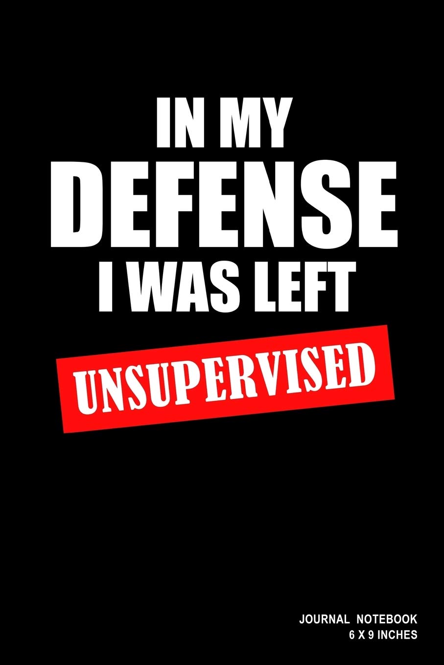 In My Defense I Was Left Unsupervised: Notebook, Journal, Or Diary | 110 Blank Lined Pages | 6" X 9" | Matte Finished Soft Cover Books