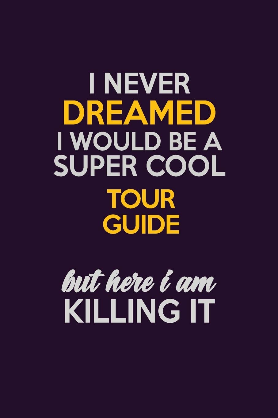 I Never Dreamed I Would Be A Super cool Tour Guide But Here I Am Killing It: Career journal, notebook and writing journal for encouraging men, women and kids. A framework for building your career. Learning & Reference