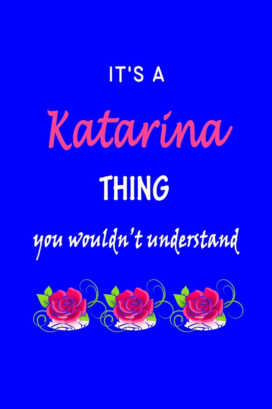 It's A Katarina Thing You Wouldn't Understand: Katarina First Name Personalized Journal 6x9 Notebook, Wide Ruled (Lined) blank pages Funny Cover for Girls and Women with Pink Name, Roses, on Blue Hobbies & Crafts