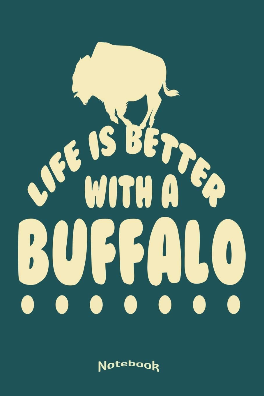 Life Is Better With A Bufffalo: Notebook, Diary or Journal for Wildlife and Wilderness Fans, Nature Lovers, National Park, Camping, Hiking, Bison or ... Cream Paper, Glossy Finished Soft Cover Books