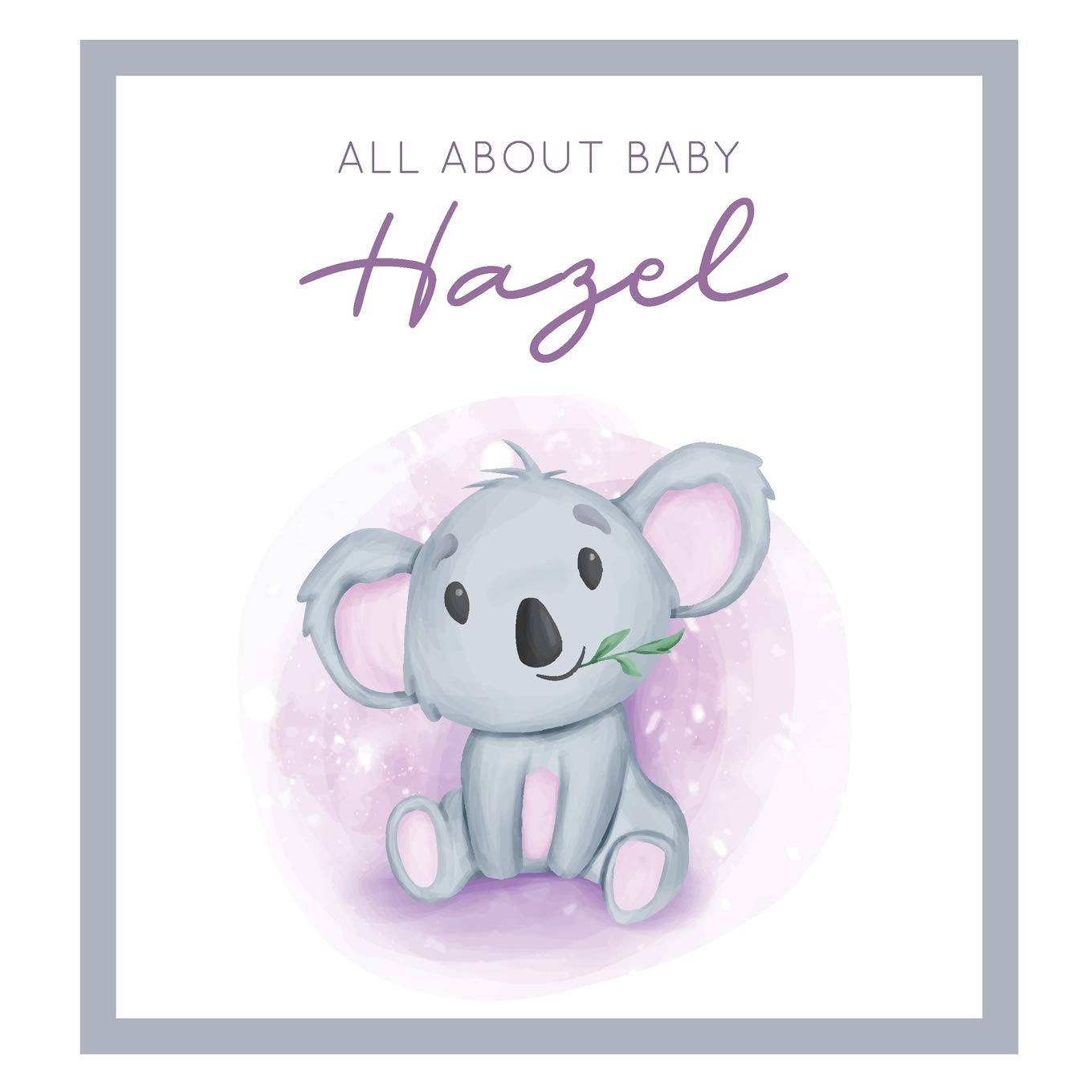 All About Baby Hazel: MODERN BABY BOOK - The Perfect Personalized Keepsake Journal for Baby's First Year - Great Baby Shower Gift Books