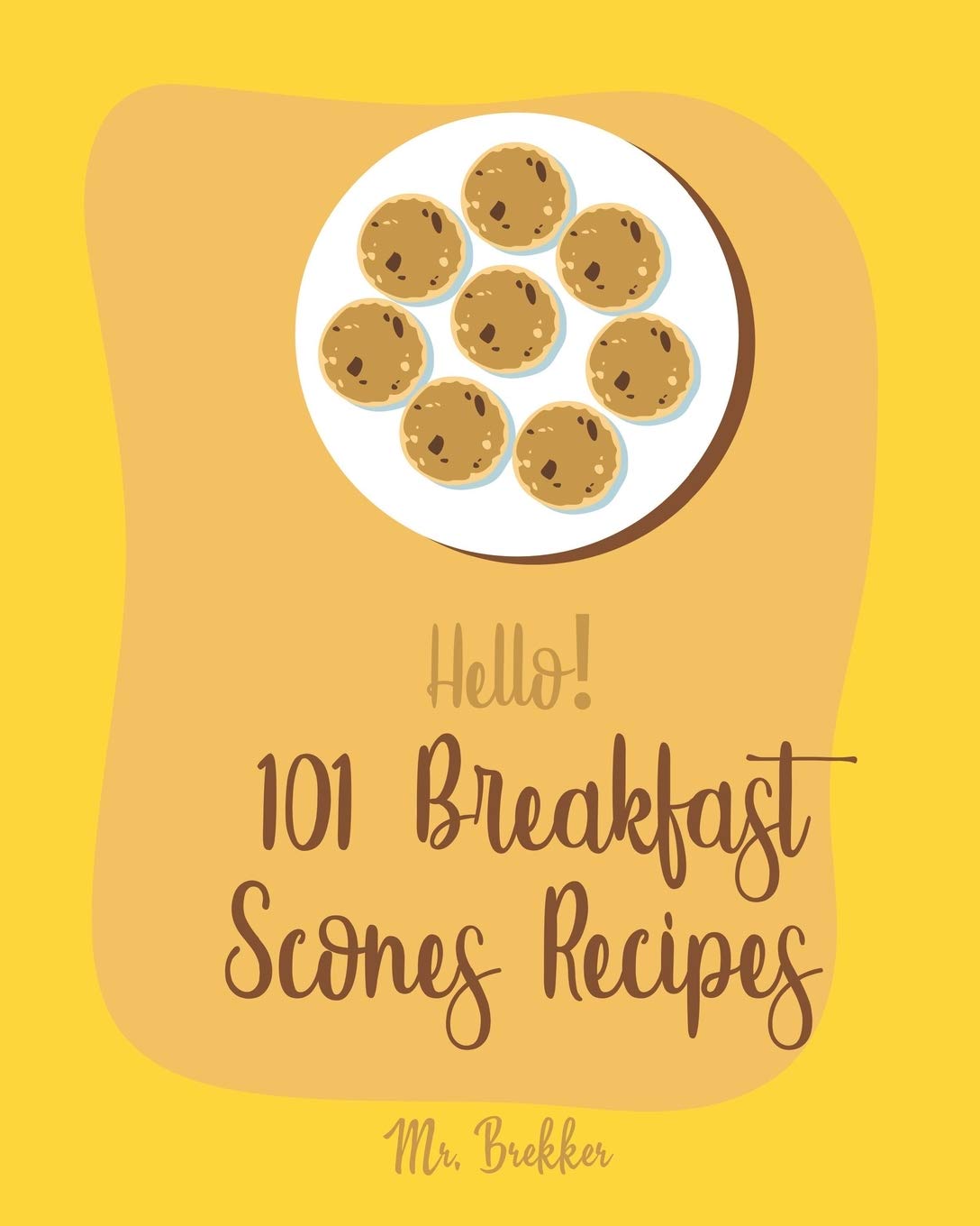 Hello! 101 Breakfast Scones Recipes: Best Breakfast Scones Cookbook Ever For Beginners Cooking & Enjoying