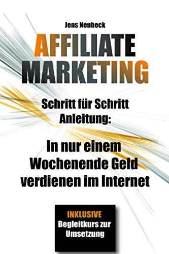 Affiliate Marketing: Schritt für Schritt Anleitung: In nur einem Wochenende Geld verdienen im Internet - inklusive Case Study Business, Finance & Career
