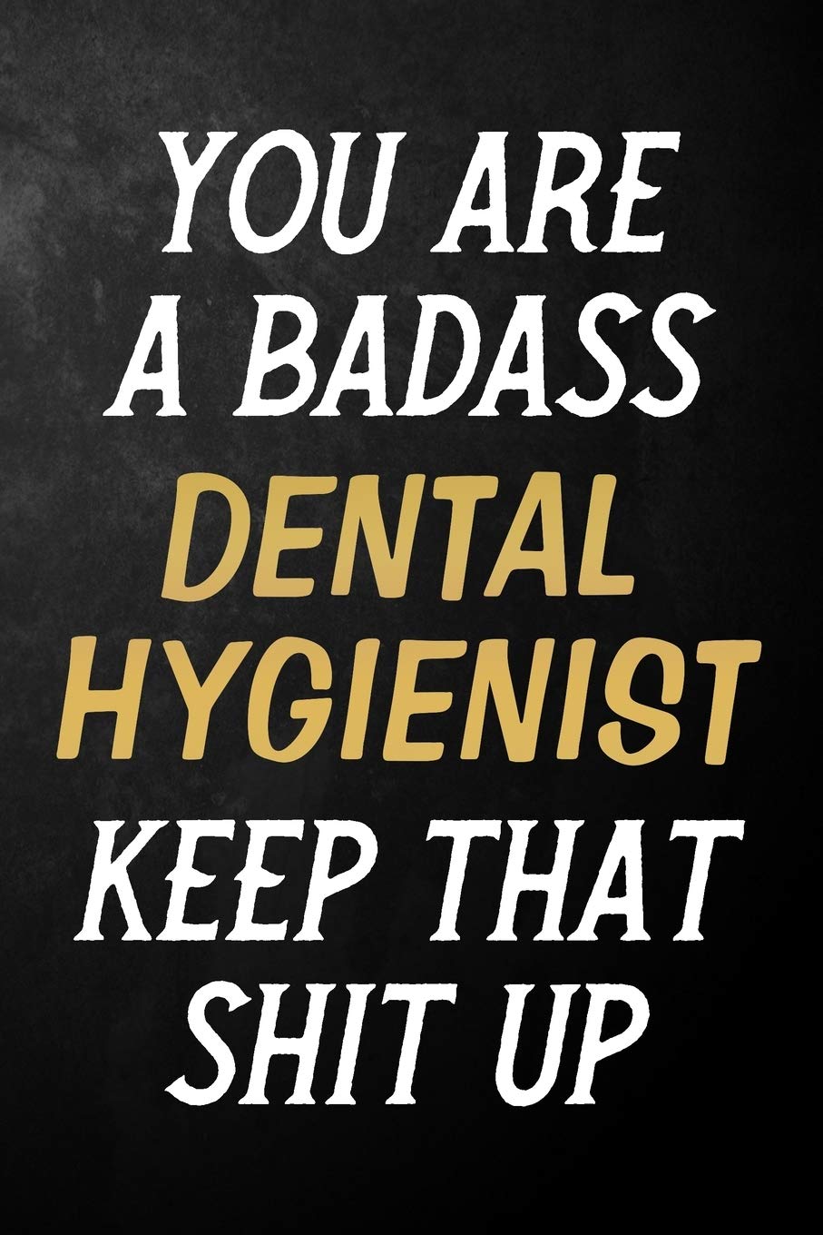 You Are A Badass Dental Hygienist Keep That Shit Up: Dental Hygienist Journal / Notebook / Appreciation Gift / Alternative To a Card For Dental Hygienists ( 6 x 9 -120 Blank Lined Pages ) Books