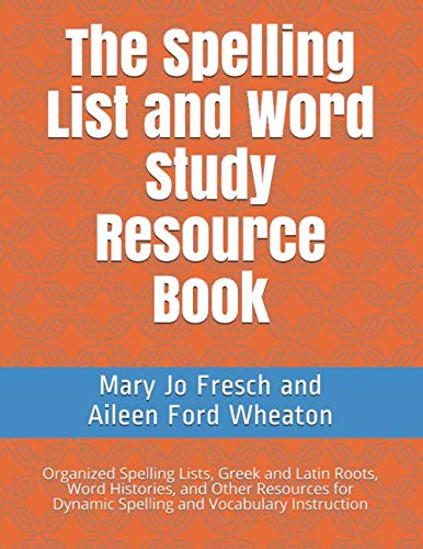 The Spelling List and Word Study Resource Book: Organized Spelling Lists, Greek and Latin Roots, Word Histories, and Other Resources for Dynamic Spelling and Vocabulary Instruction Learning & Reference