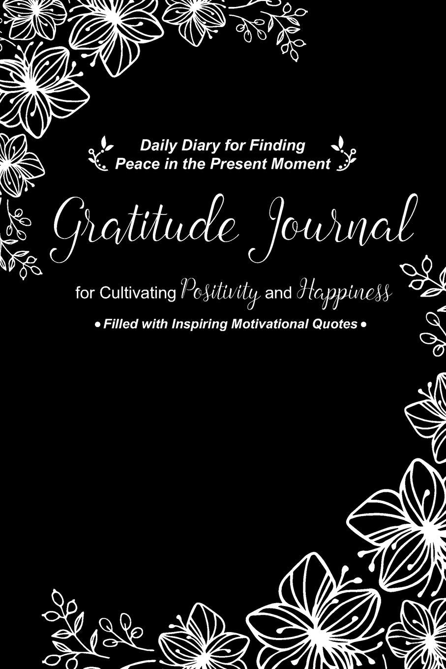 Gratitude Journal for Cultivating Positivity and Happiness Filled with Inspiring Motivational Quotes: Daily Diary for Finding Peace in the Present Moment | White and Black Flowers Design book