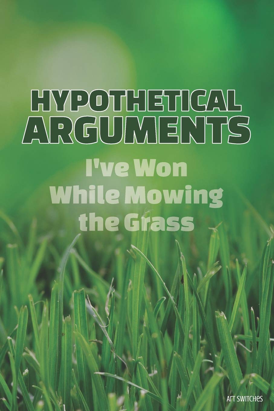Hypothetical Arguments I've Won While Mowing the Grass: Your Best Arguments Journal For Clearing Your Brain and Letting Shit Go Garden & Plants