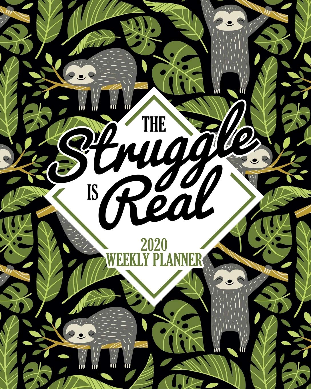 The Struggle is Real: 2020 Weekly Planner: Jan 1, 2020 to Dec 31, 2020: Monthly & Weekly View Planner & Organizer: Sloth Tropical Pattern on Black: 978-1-7008-0314-6 Business, Finance & Career