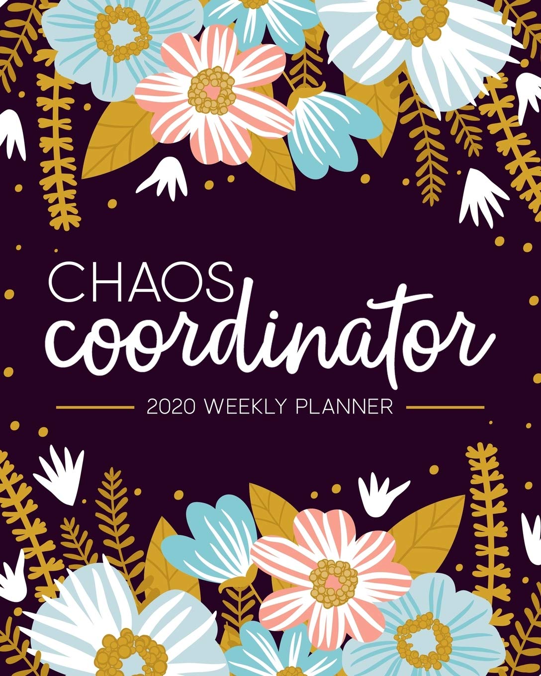 Chaos Coordinator: 2020 Weekly Planner: Jan 1, 2020 to Dec 31, 2020: Monthly & Weekly View Planner & Organizer: Modern Florals in Pink Blue & Yellow: 978-1-7008-0315-3 Business, Finance & Career