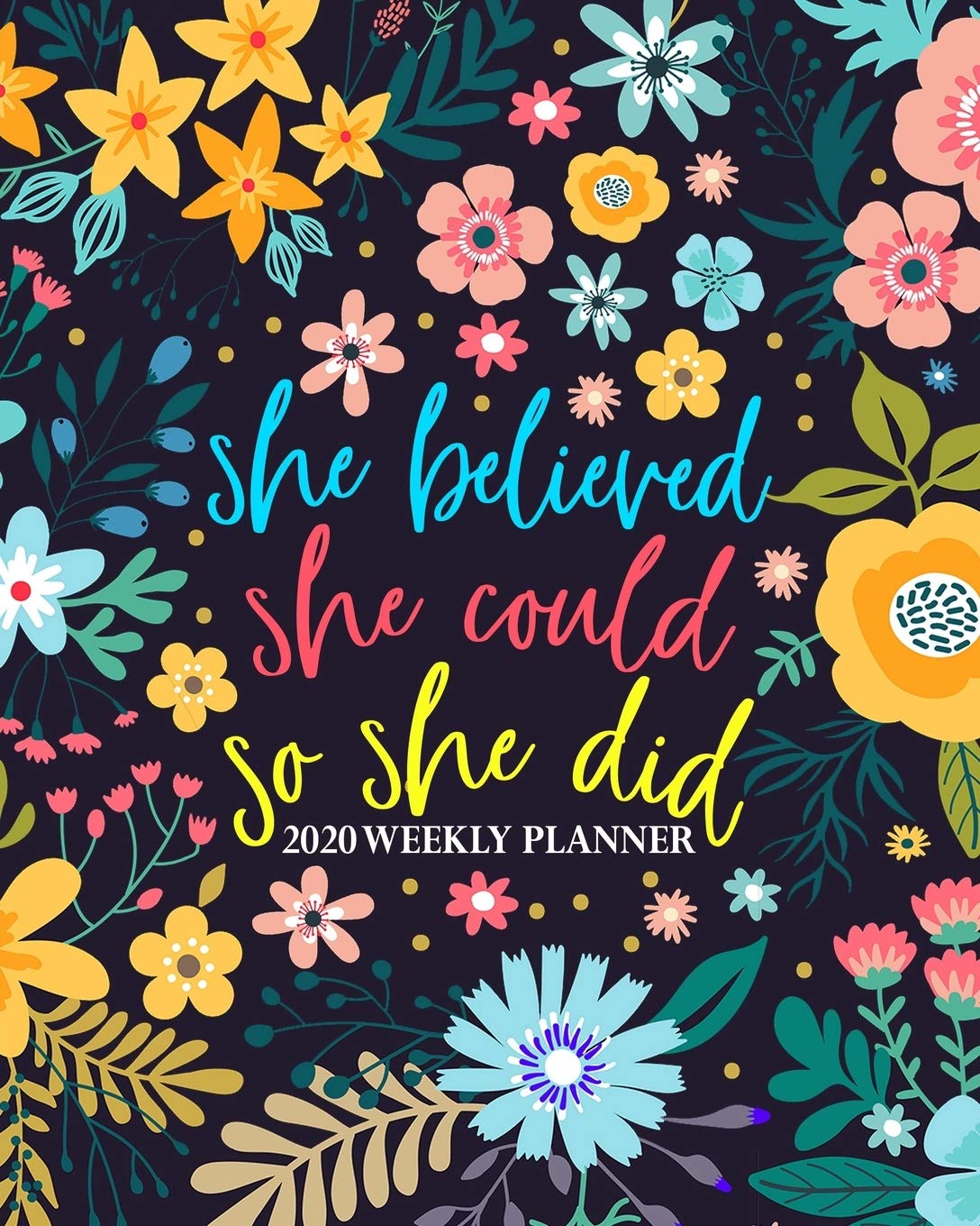 She Believed She Could So She Did: 2020 Weekly Planner: Jan 1, 2020 to Dec 31, 2020: Monthly & Weekly View Planner & Organizer: Modern Florals in Pink Blue & Yellow: 978-1-7008-0316-0 Business, Finance & Career