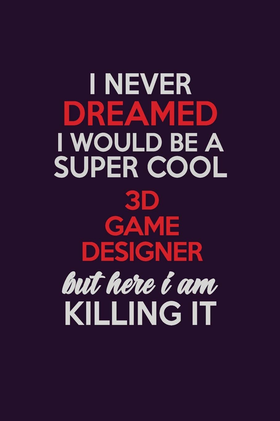 I Never Dreamed I Would Be A Super cool 3D Game Designer But Here I Am Killing It: Career journal, notebook and writing journal for encouraging men, ... kids. A framework for building your career. Learning & Reference
