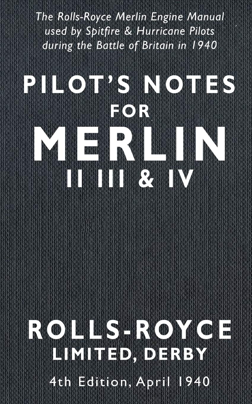 Pilot’s Notes Merlin II III and IV 4th Edition April 1940: The Rolls-Royce Merlin Engine Manual Used by Spitfire & Hurricane Pilots During the Battle of Britain Business & Technology