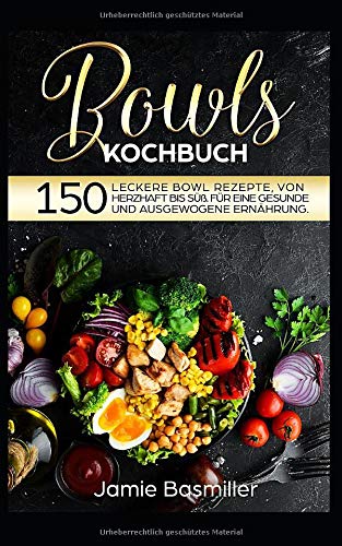 Bowls Kochbuch: 150 leckere Bowl Rezepte von herzhaft bis süß. Für eine gesunde und ausgewogene Ernährung. Cooking & Enjoying