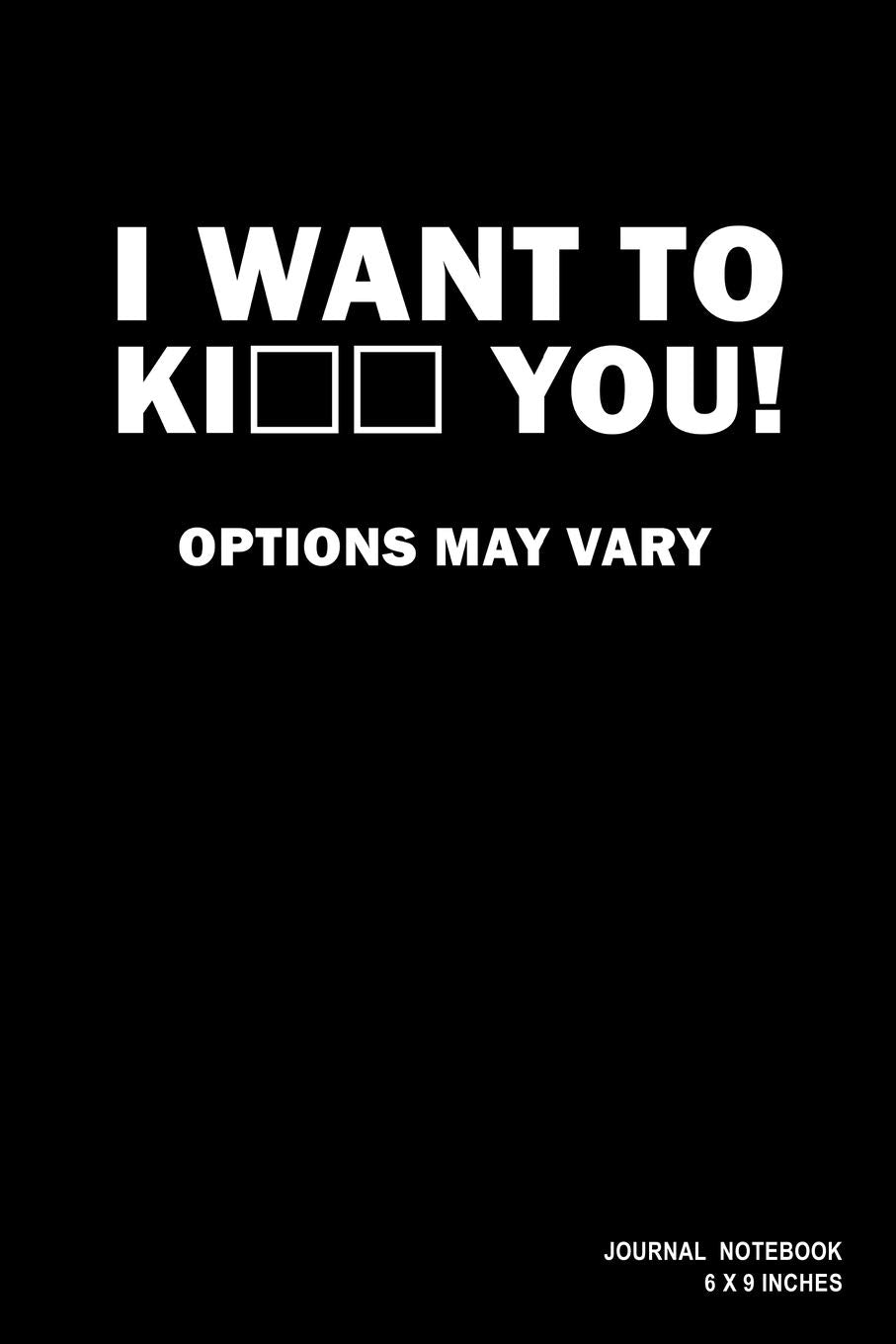 I Want To Ki_ _ You! Options May Vary: Notebook, Journal, Or Diary | 110 Blank Lined Pages | 6" X 9" | Matte Finished Soft Cover Books