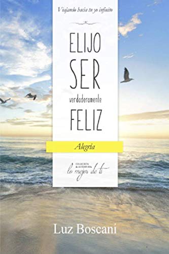 Elijo ser verdaderamente feliz. Alegría, Colección de autoayuda Lo mejor de ti: .: Viajando hacia tu yo infinito Lifestyle