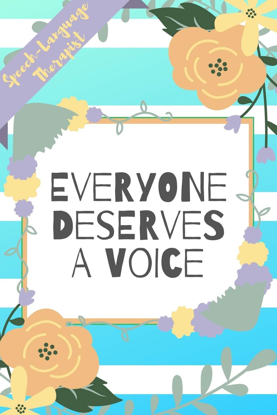 Speech Language Therapist, Everyone Deserves A Voice: Blue Stripe Yellow Flowers Floral SLP Gift - Softback Writing Book Notebook (6" x 9") 120 Lined Pages Medicine