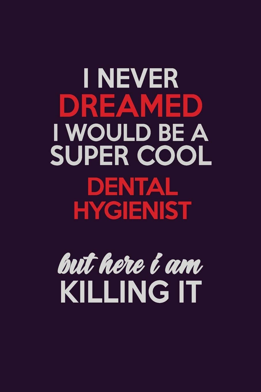 I Never Dreamed I Would Be A Super cool Dental Hygienist But Here I Am Killing It: Career journal, notebook and writing journal for encouraging men, ... kids. A framework for building your career. Learning & Reference