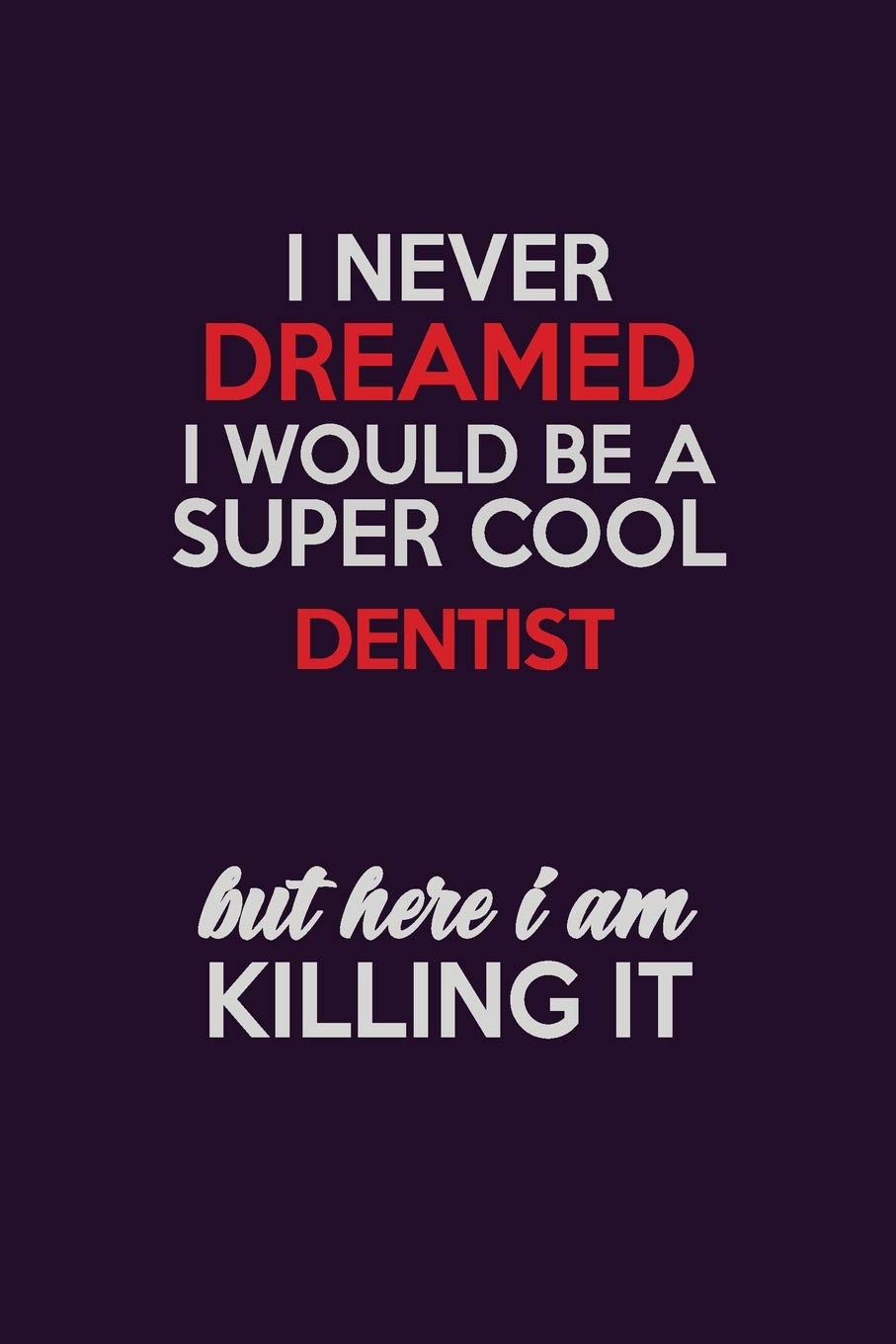 I Never Dreamed I Would Be A Super cool Dentist But Here I Am Killing It: Career journal, notebook and writing journal for encouraging men, women and kids. A framework for building your career. Learning & Reference