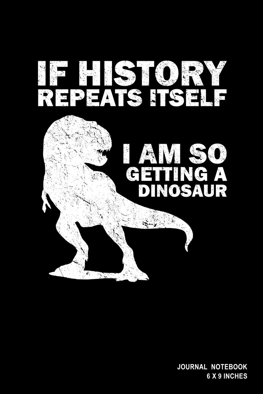 If History Repeats Itself I Am So Getting A Dinosaur: Notebook, Journal, Or Diary | 110 Blank Lined Pages | 6" X 9" | Matte Finished Soft Cover Books