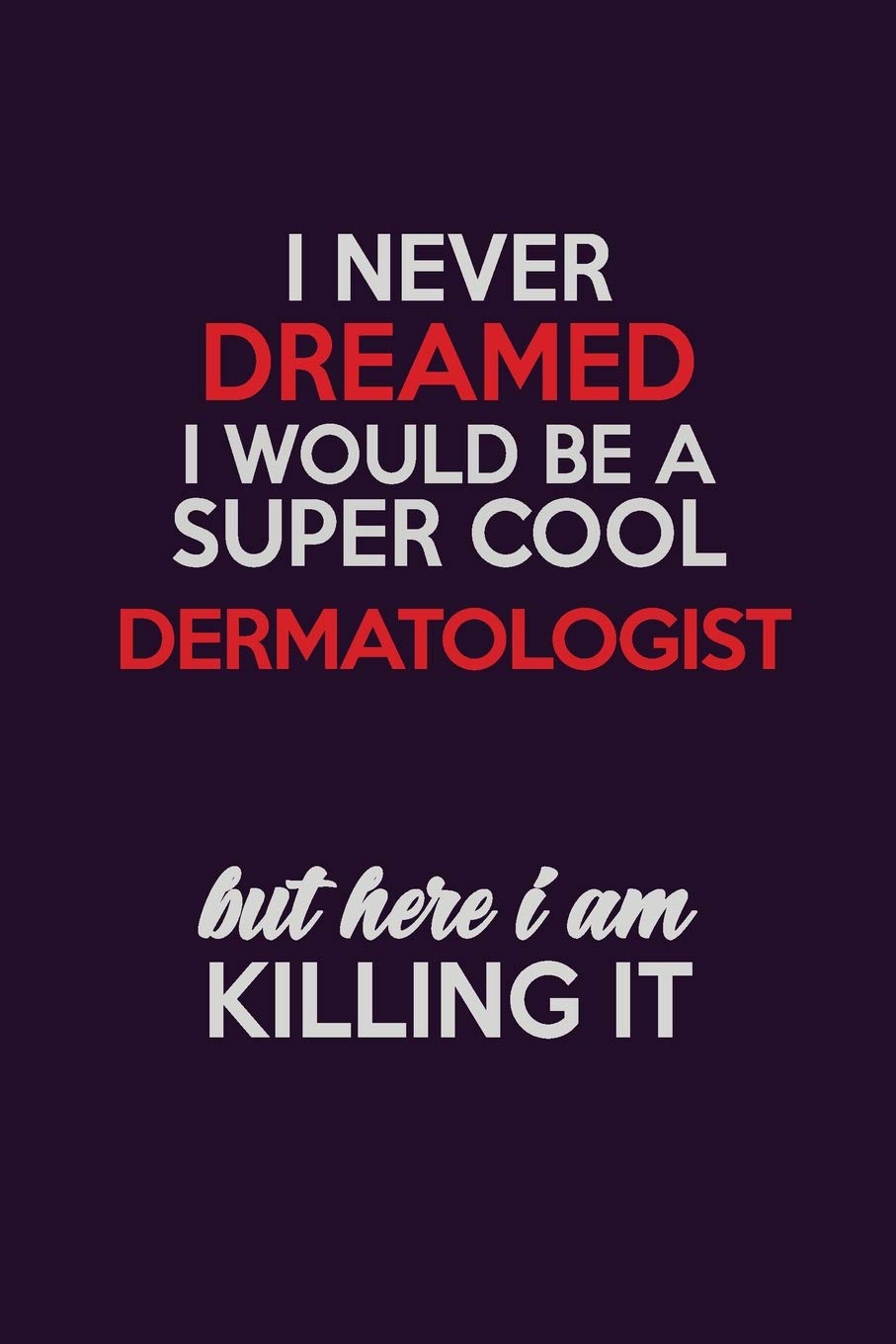 I Never Dreamed I Would Be A Super cool Dermatologist But Here I Am Killing It: Career journal, notebook and writing journal for encouraging men, women and kids. A framework for building your career. Learning & Reference