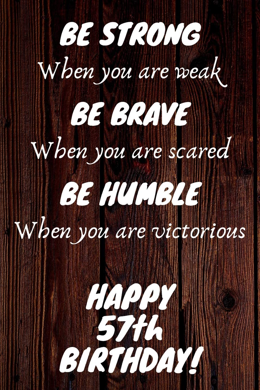 Be Strong Be Brave Be Humble Happy 57th Birthday: 57th Birthday Gift / Journal / Notebook / Diary / Unique Greeting Card Alternative Essays & Short Stories