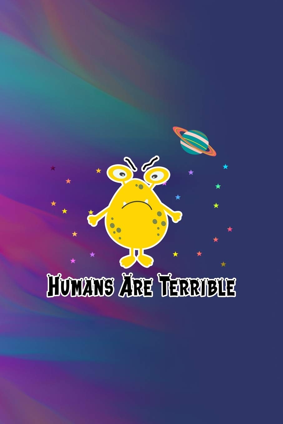Humans Are Terrible: All Purpose 6x9 Blank Lined Notebook Journal Way Better Than A Card Trendy Unique Gift Colors Texture Aliens Manga