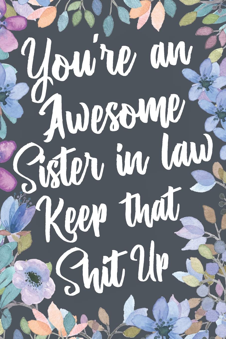 You're An Awesome Sister In Law Keep That Shit Up: Funny Joke Appreciation & Encouragement Gift Idea for Your Sister-In-Law. Thank You Gag Notebook Journal & Sketch Diary Present. Parents & Children