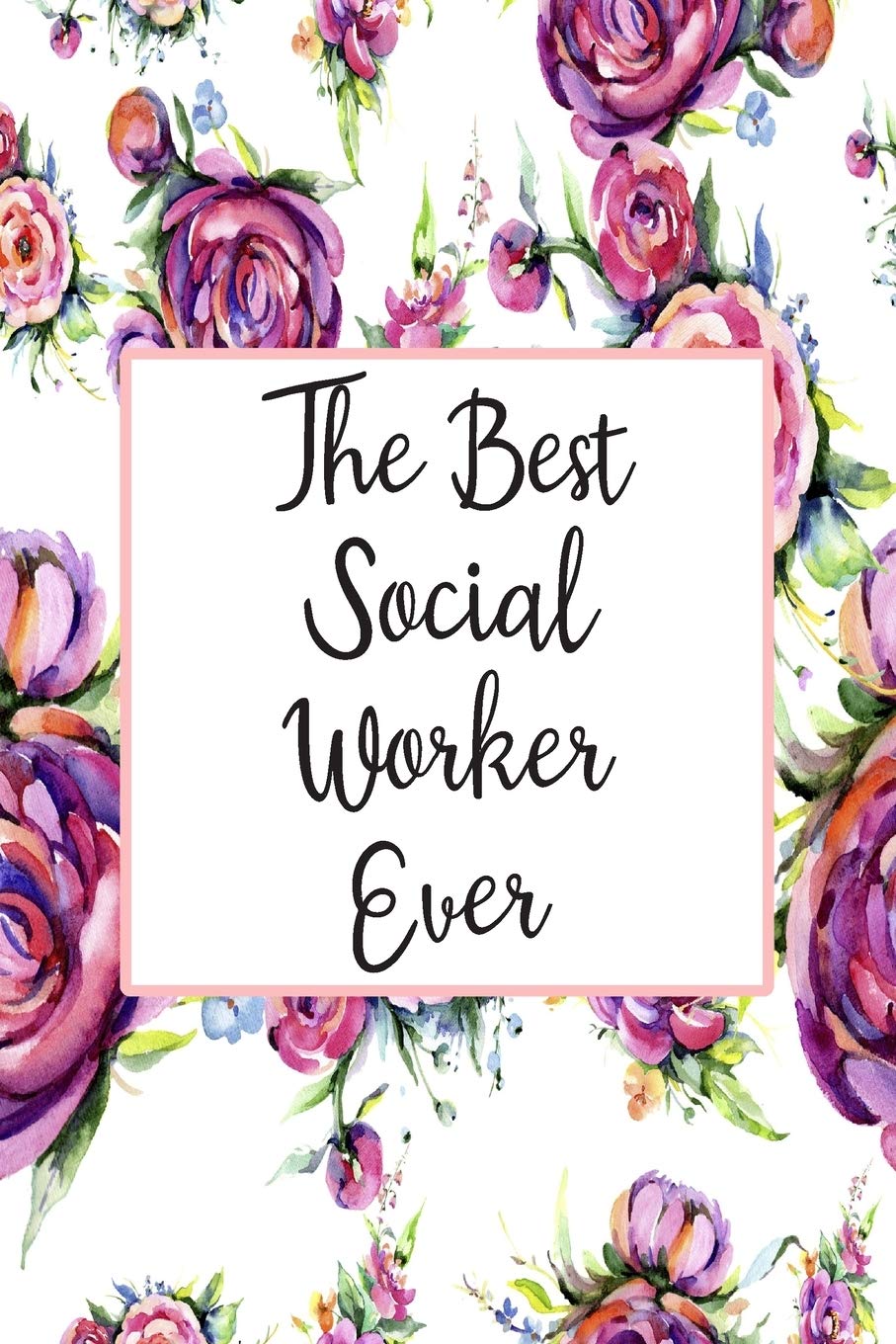 The Best Social Worker Ever: Blank Lined Journal For Social Worker Appreciation Gifts Floral Notebook Social Sciences