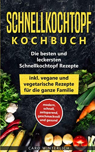 Schnellkochtopf Kochbuch - Die besten und leckersten Schnellkochtopf Rezepte inkl. vegane und vegetarische Rezepte für die ganze Familie: modern, ... und gesund (Schellkochtopf Kochbuch, Band 1) Contemporary literature Books