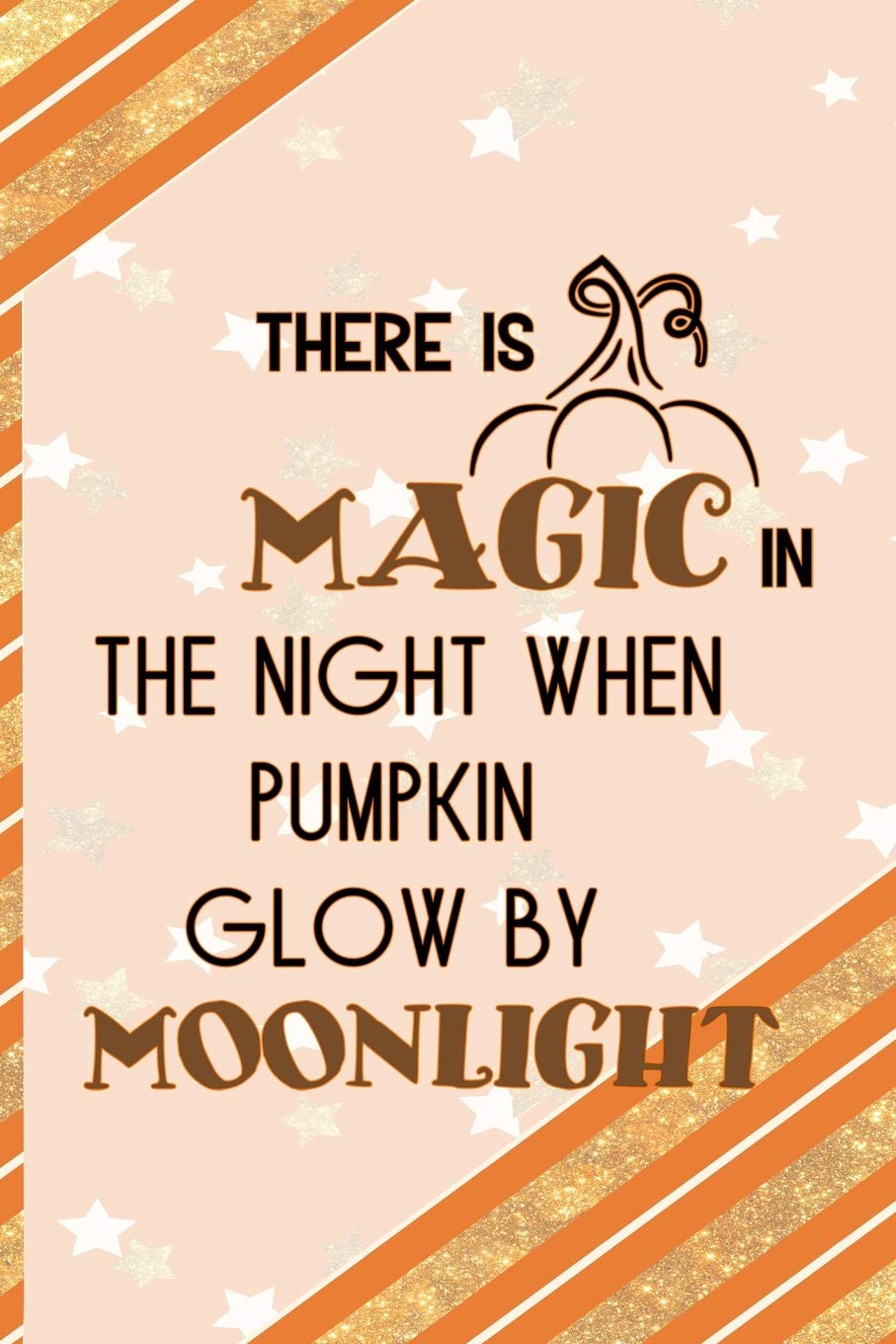 There Is Magic In The Night When Pumpkin Glow By Moonlight: All Purpose 6x9 Blank Lined Notebook Journal Way Better Than A Card Trendy Unique Gift Orange Gold Pumpking Non-fiction