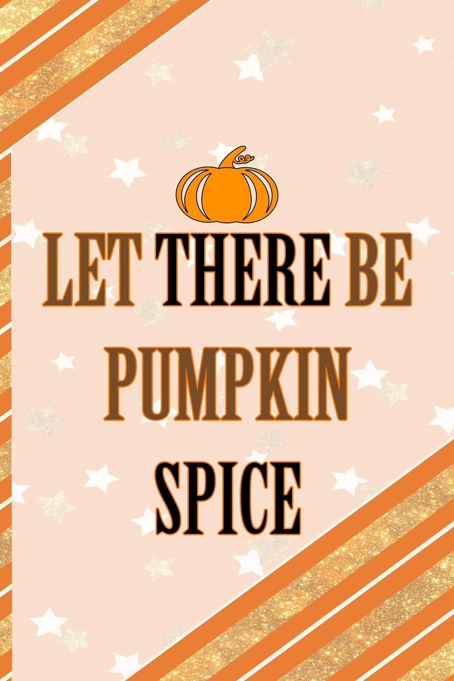 Let There Be Pumpkin Spice: All Purpose 6x9 Blank Lined Notebook Journal Way Better Than A Card Trendy Unique Gift Orange Gold Pumpking Non-fiction