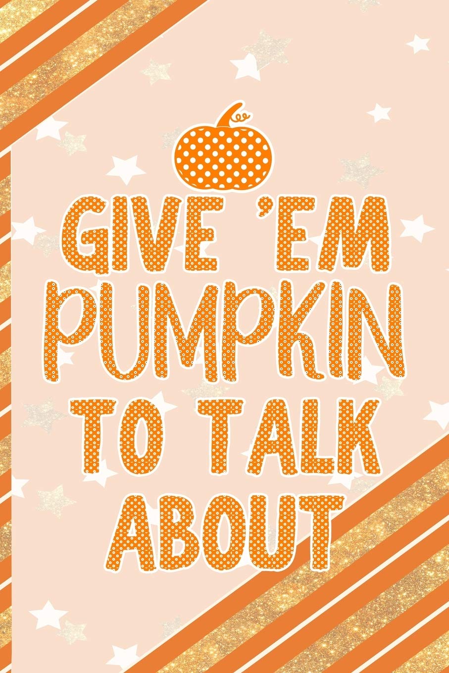 Give 'Em Pumpkin To Talk About: All Purpose 6x9 Blank Lined Notebook Journal Way Better Than A Card Trendy Unique Gift Orange Gold Pumpking Non-fiction
