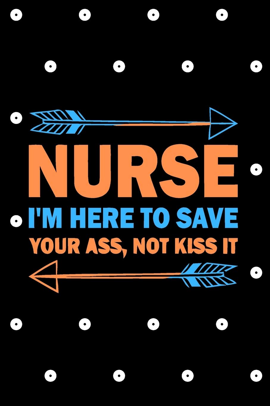 Nurse I'm Here To Save Your Ass, Not Kiss It: Nurse Notebook/ Diary/ Journal to Write in, Blank Lovely Lined Designed Interior 6” x 9”, 100 Pages Medicine