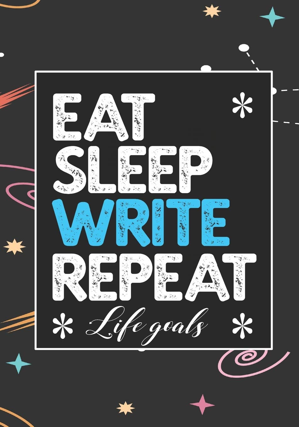 EAT SLEEP WRITE REPEAT LIFE GOALS: Notebook to Write In for Men - Women | Lined Paper | Motivational Quotes Journal (Inspirational Journals to Write In Film, Art & Culture