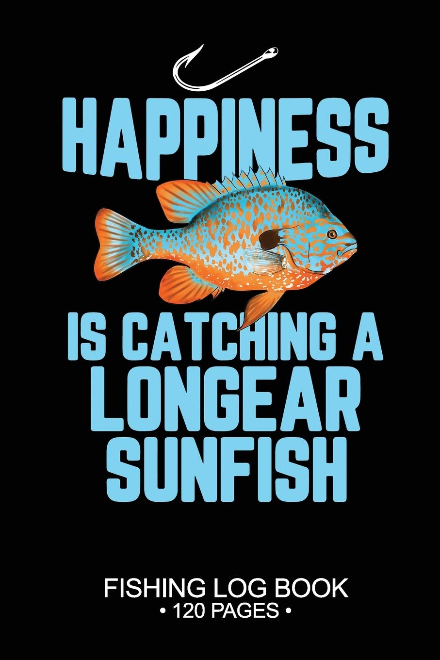 Happiness Is catching A Longear Sunfish Fishing Log Book 120 Pages: Cool Freshwater Game Fish Saltwater Fly Fishes Journal Composition Notebook Notes Day Planner Notepad book
