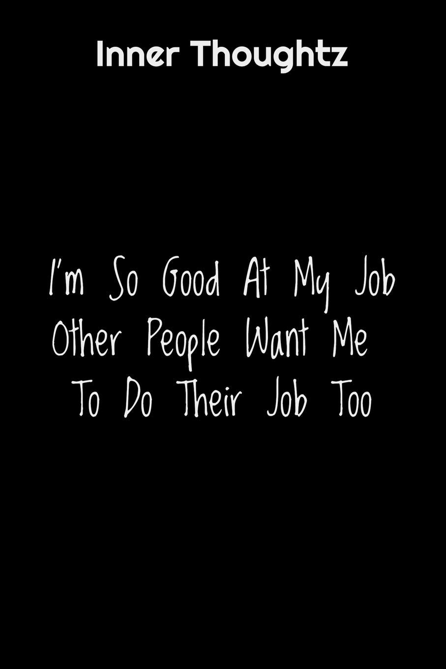 Inner Thoughtz: I'm So Good At My Job, Other People Want Me To Do Their Job Too: 100 Page Lined Notebook Essays & Short Stories