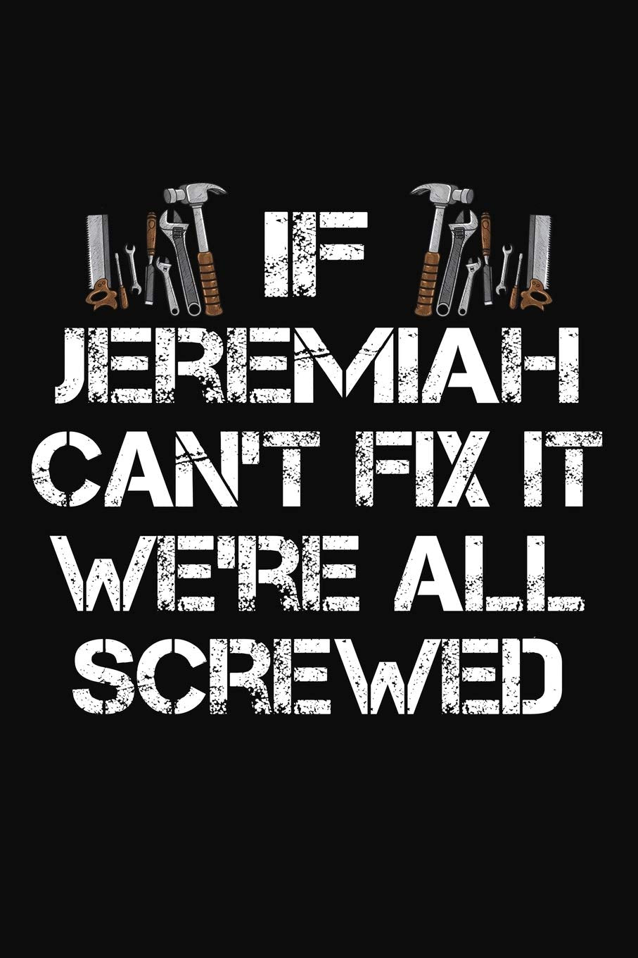 If Jeremiah Can't Fix It We're All Screwed: Personalized Handyman Journal - Gift Notebook Business & Technology