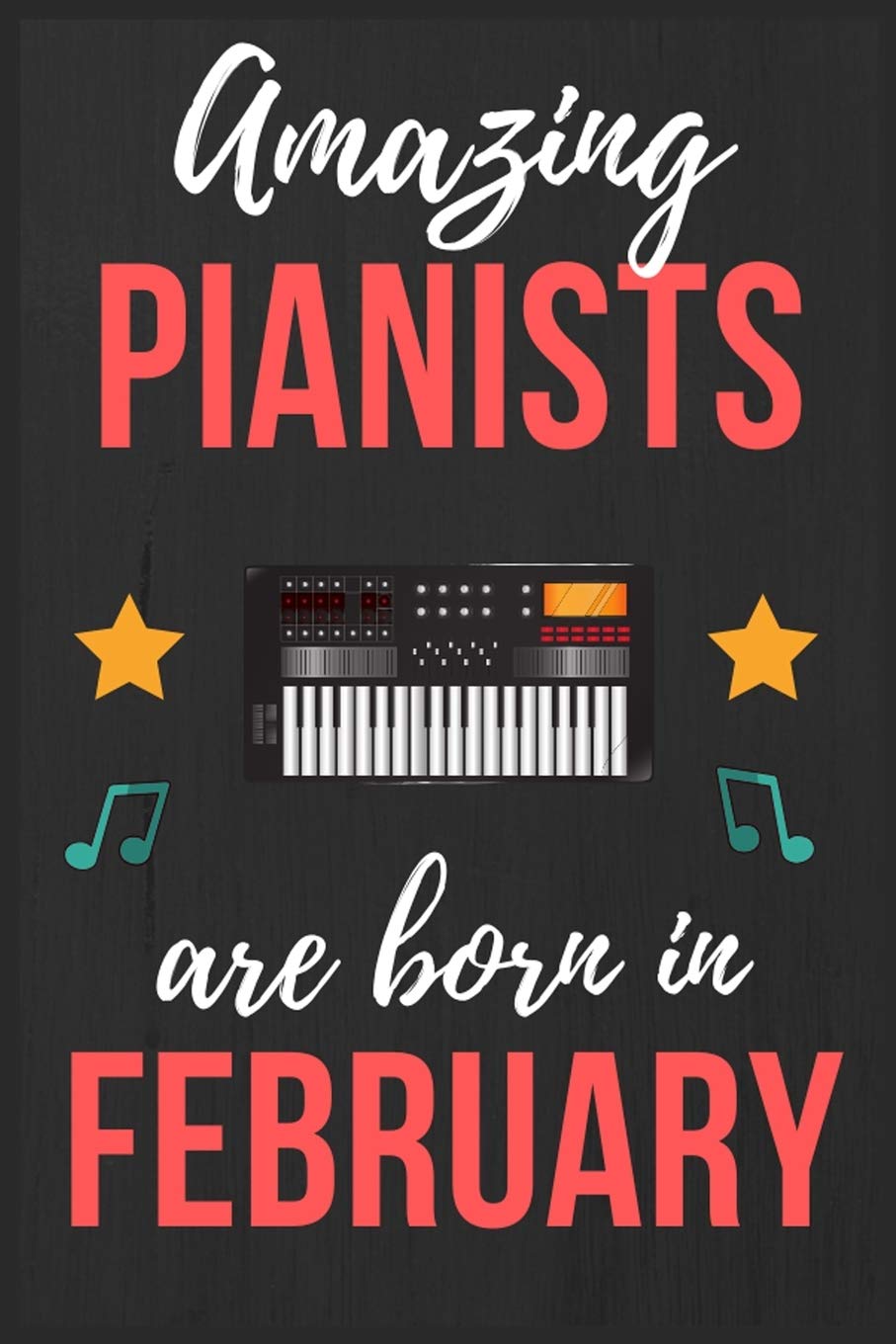Amazing Pianists are Born In February: Pianists Birthday Gift , Pianist Gift Ideas Lined Journal Diary / Notebook Funny Piano player Xmas / Thanksgiving or Christmas present Arts & Music