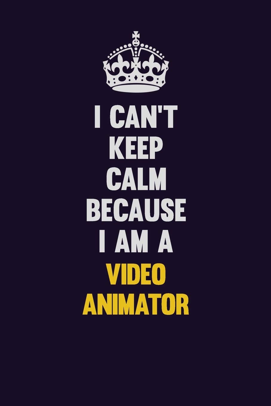 I Can't Keep Calm Because I Am A video animator: Motivational and inspirational career blank lined gift notebook with matte finish Learning & Reference