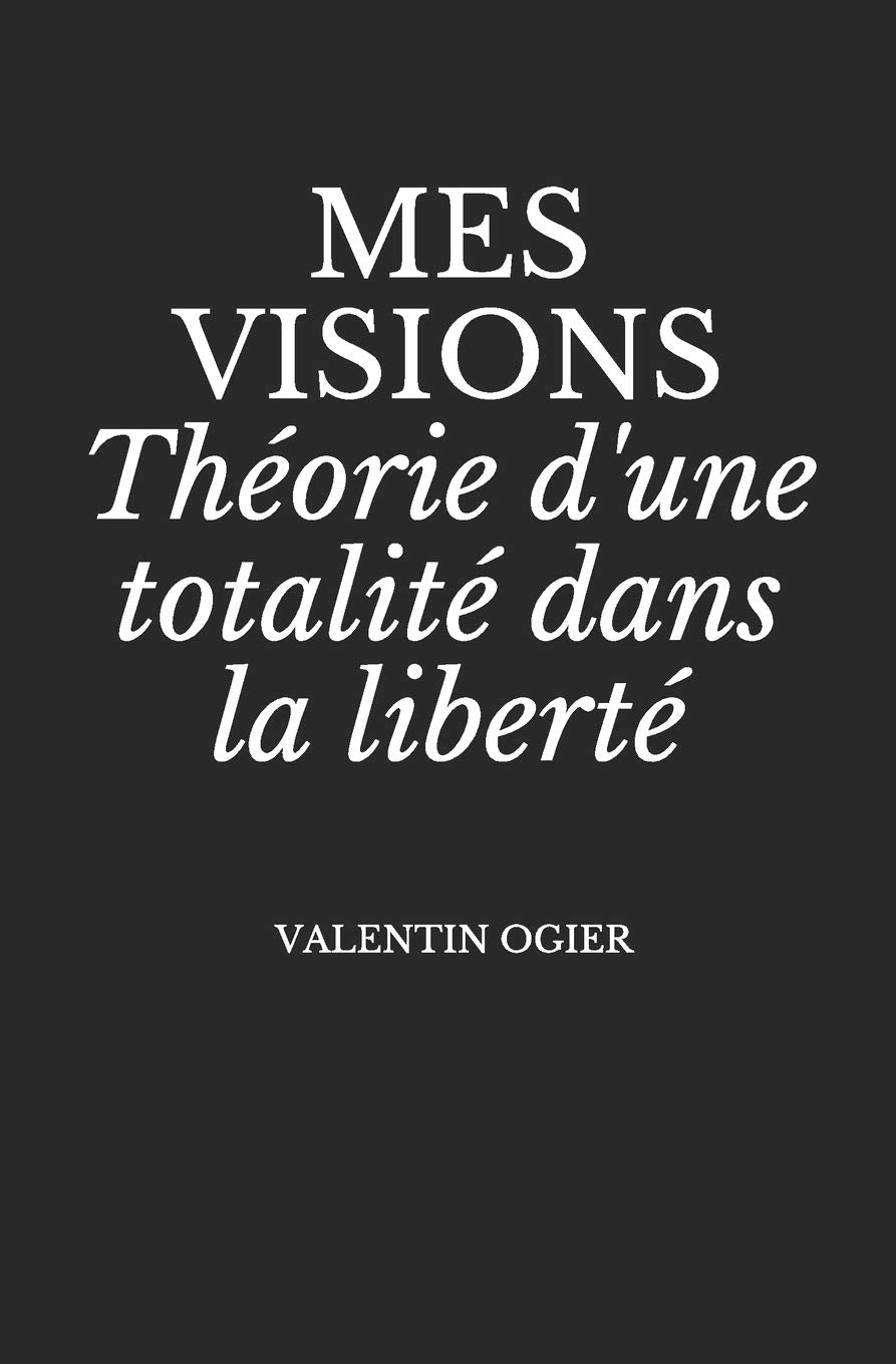 Mes Visions: Théorie d'une totalité dans la liberté Philosophy
