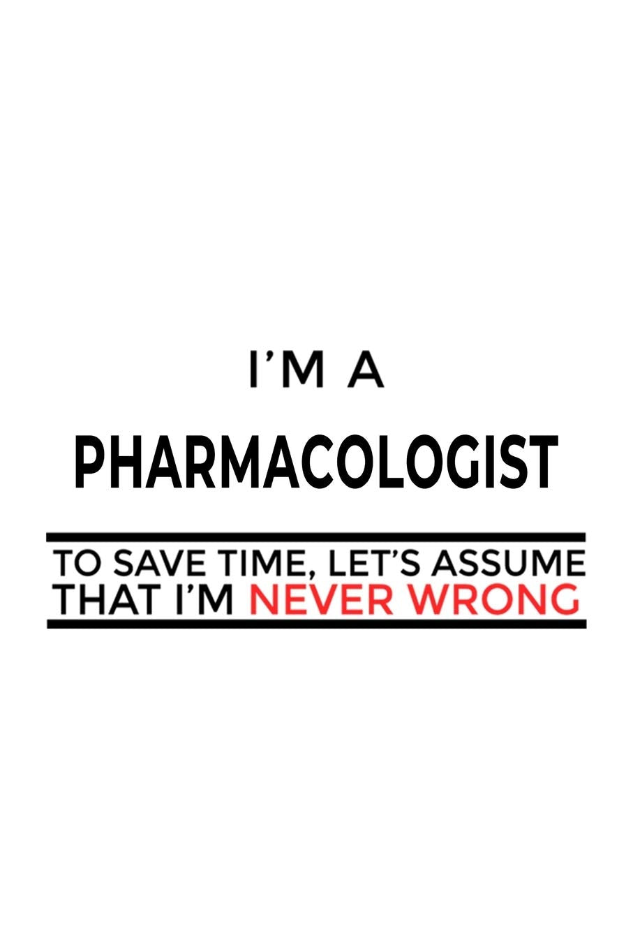 I'm A Pharmacologist To Save Time, Let's Assume That I'm Never Wrong: Cool Pharmacologist Notebook, Pharmaco Worker Journal Gift, Diary, Doodle Gift ... | 6 x 9 Compact Size, 109 Blank Lined Pages Education & Training