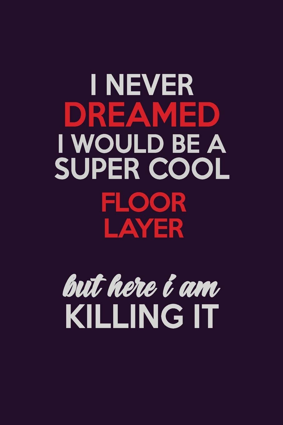 I Never Dreamed I Would Be A Super cool Floor Layer But Here I Am Killing It: Career journal, notebook and writing journal for encouraging men, women and kids. A framework for building your career. Learning & Reference