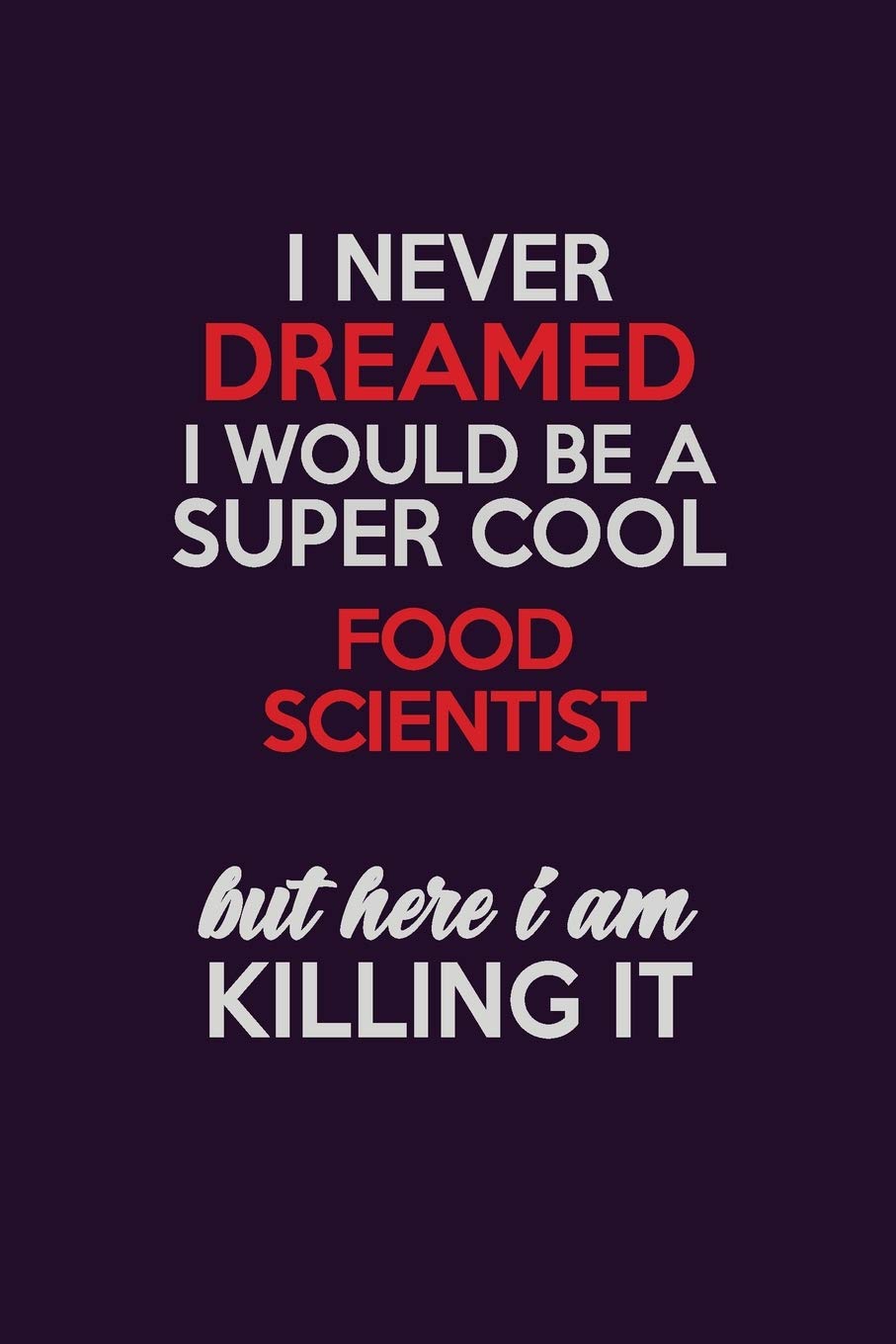 I Never Dreamed I Would Be A Super cool Food Scientist But Here I Am Killing It: Career journal, notebook and writing journal for encouraging men, women and kids. A framework for building your career. Learning & Reference
