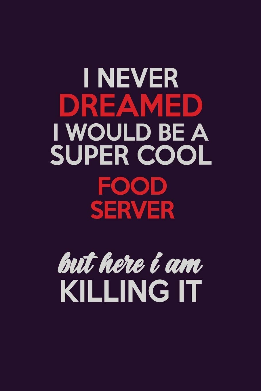 I Never Dreamed I Would Be A Super cool Food Server But Here I Am Killing It: Career journal, notebook and writing journal for encouraging men, women and kids. A framework for building your career. Learning & Reference