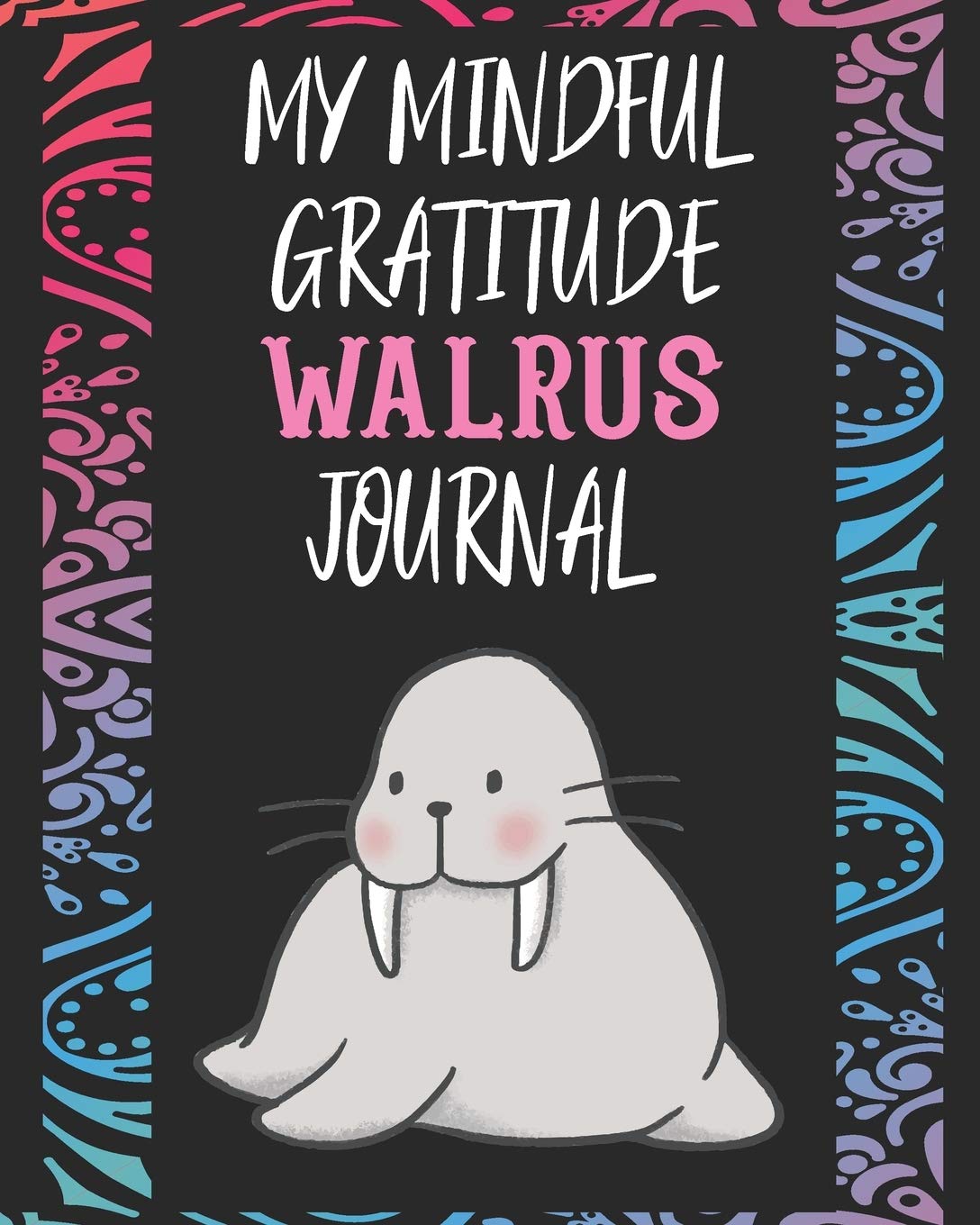 My Mindful Gratitude Walrus Journal: A Colorful Cute Walrus Gratitude Journal 100 Pages to Cultivate An Attitude Of Gratitude with Your Favorite Animal Books