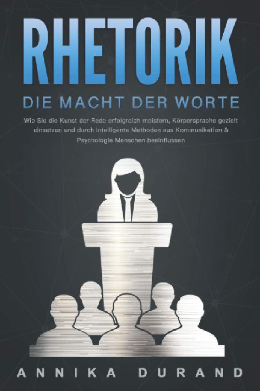 RHETORIK - Die Macht der Worte: Wie Sie die Kunst der Rede erfolgreich meistern, Körpersprache gezielt einsetzen und durch intelligente Methoden aus Kommunikation & Psychologie Menschen beeinflussen Business, Finance & Career