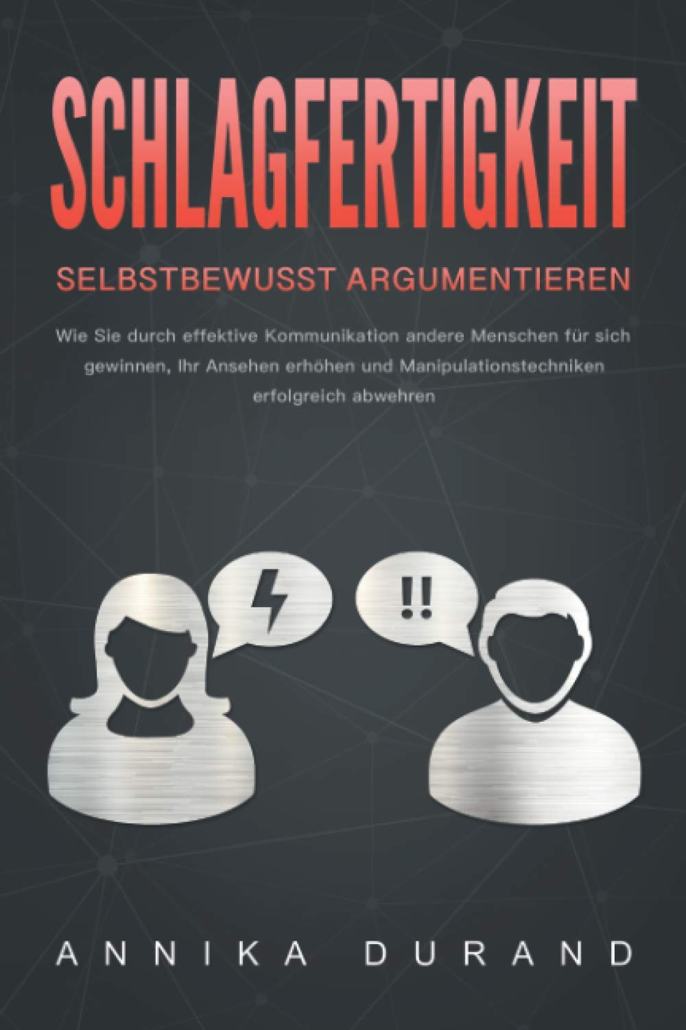 SCHLAGFERTIGKEIT - Selbstbewusst Argumentieren: Wie Sie durch effektive Kommunikation andere Menschen für sich gewinnen, Ihr Ansehen erhöhen und Manipulationstechniken erfolgreich abwehren Social Sciences